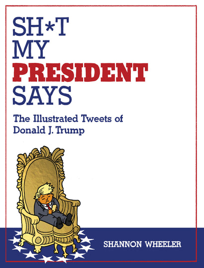 SH*T MY PRESIDENT SAYS: THE ILLUSTRATED TWEETS OF DONALD J. TRUMP TRADE PAPERBACK